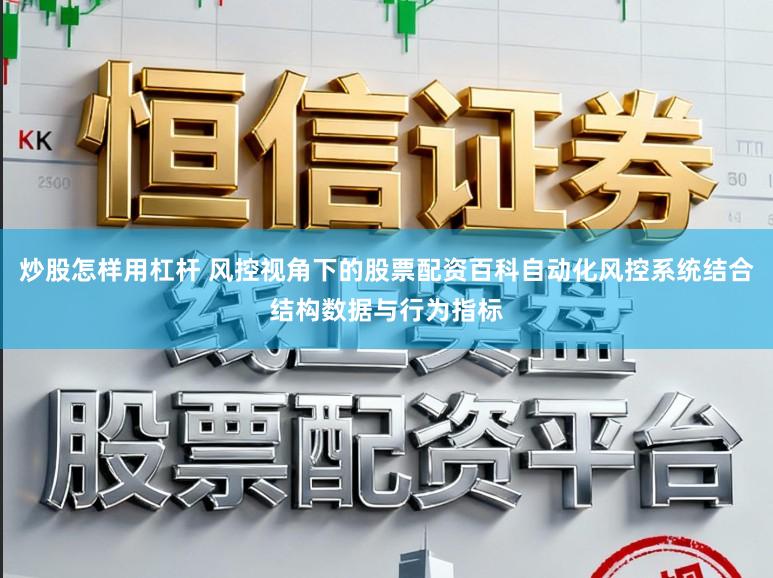 炒股怎样用杠杆 风控视角下的股票配资百科自动化风控系统结合结构数据与行为指标