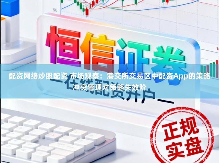 配资网络炒股配资 市场观察：港交所交易区中配资App的策略冲突管理对策略失效阶
