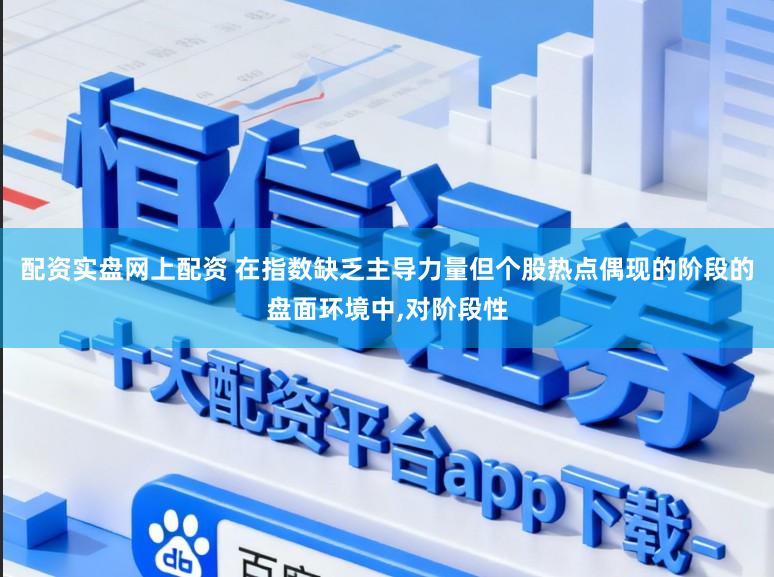 配资实盘网上配资 在指数缺乏主导力量但个股热点偶现的阶段的盘面环境中，对阶段性