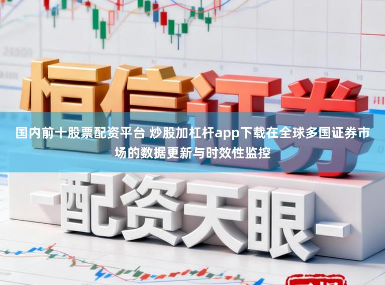 国内前十股票配资平台 炒股加杠杆app下载在全球多国证券市场的数据更新与时效性监控