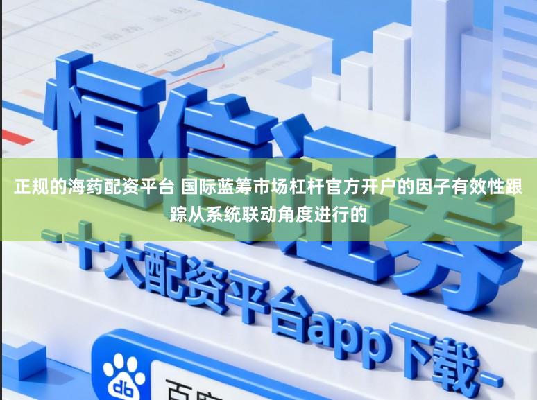 正规的海药配资平台 国际蓝筹市场杠杆官方开户的因子有效性跟踪从系统联动角度进行的