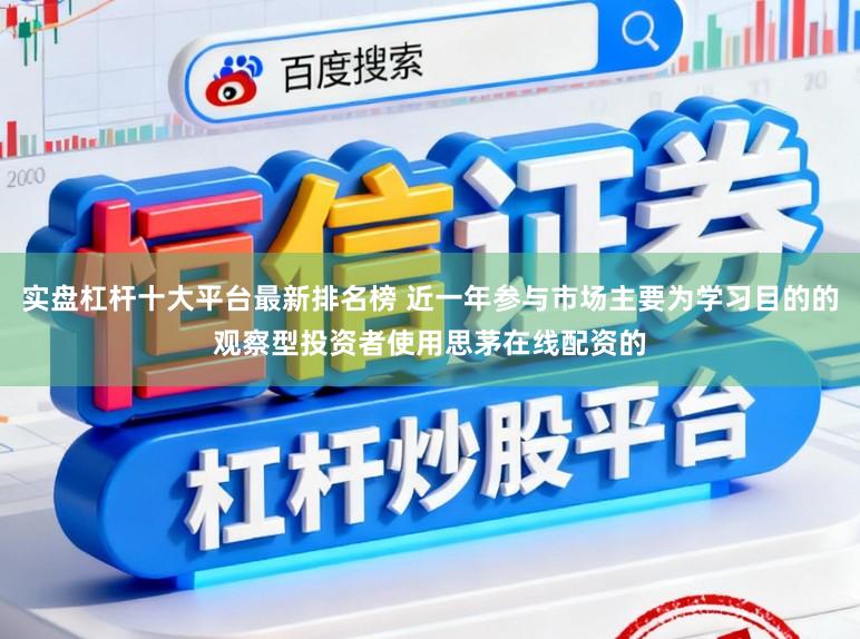 实盘杠杆十大平台最新排名榜 近一年参与市场主要为学习目的的观察型投资者使用思茅在线配资的