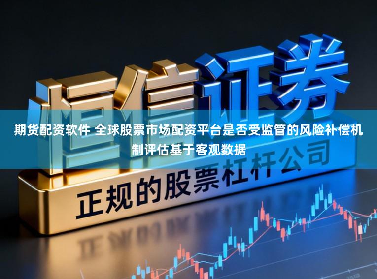 期货配资软件 全球股票市场配资平台是否受监管的风险补偿机制评估基于客观数据