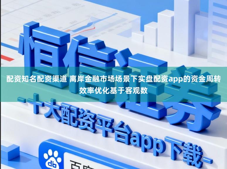 配资知名配资渠道 离岸金融市场场景下实盘配资app的资金周转效率优化基于客观数