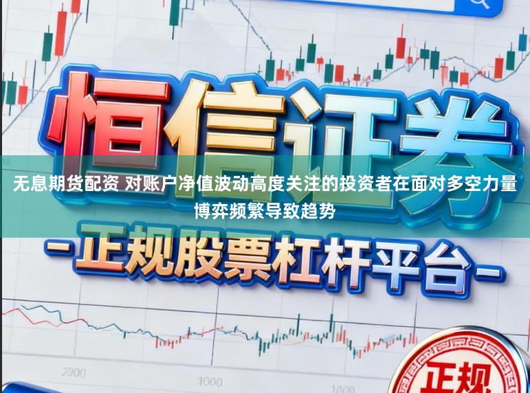 无息期货配资 对账户净值波动高度关注的投资者在面对多空力量博弈频繁导致趋势