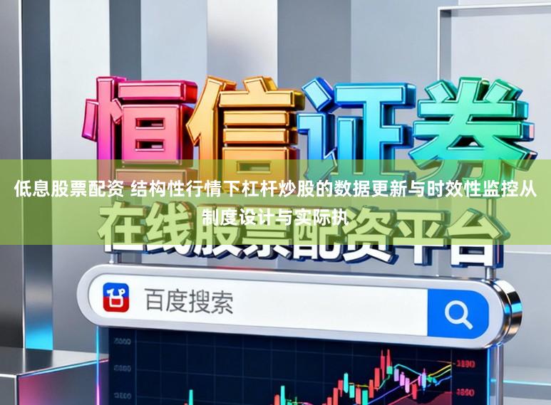 低息股票配资 结构性行情下杠杆炒股的数据更新与时效性监控从制度设计与实际执