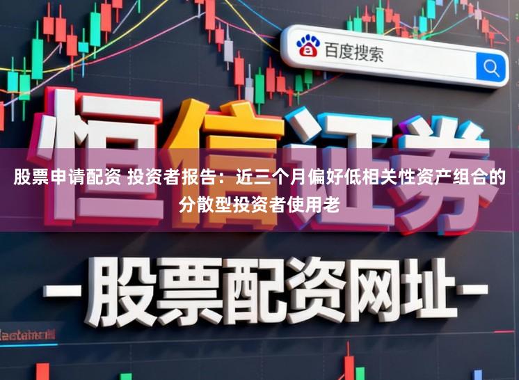股票申请配资 投资者报告：近三个月偏好低相关性资产组合的分散型投资者使用老