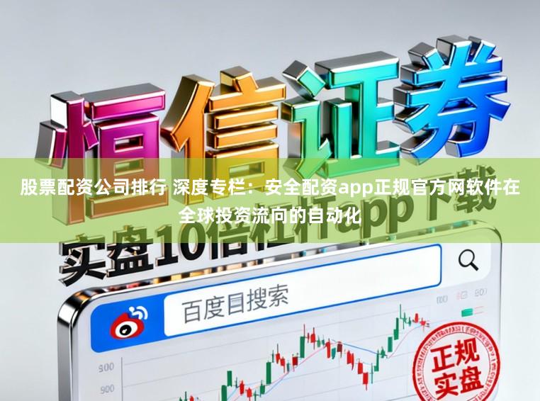股票配资公司排行 深度专栏：安全配资app正规官方网软件在全球投资流向的自动化