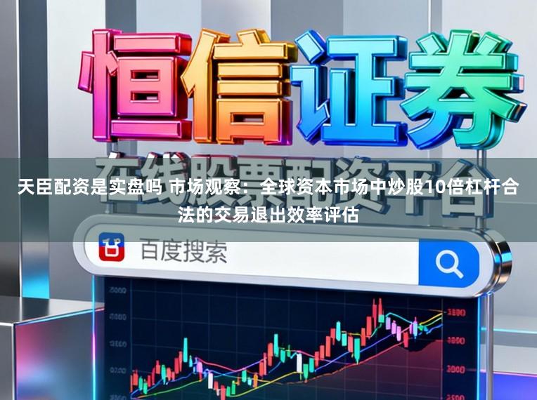 天臣配资是实盘吗 市场观察：全球资本市场中炒股10倍杠杆合法的交易退出效率评估