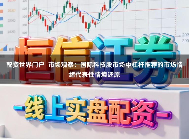 配资世界门户  市场观察：国际科技股市场中杠杆推荐的市场情绪代表性情境还原
