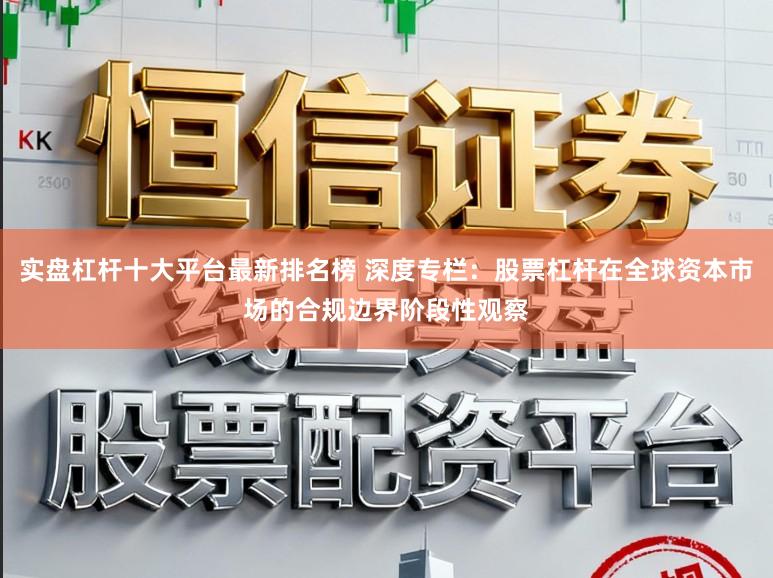 实盘杠杆十大平台最新排名榜 深度专栏:股票杠杆在全球资本市场的合规边界阶段性观察