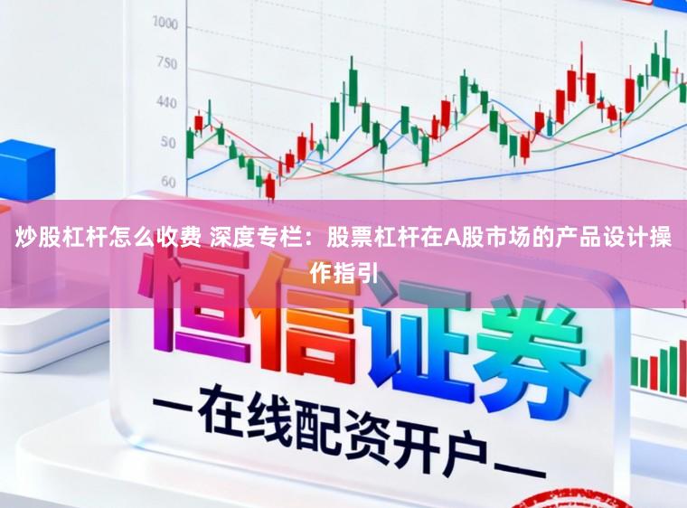 炒股杠杆怎么收费 深度专栏：股票杠杆在A股市场的产品设计操作指引
