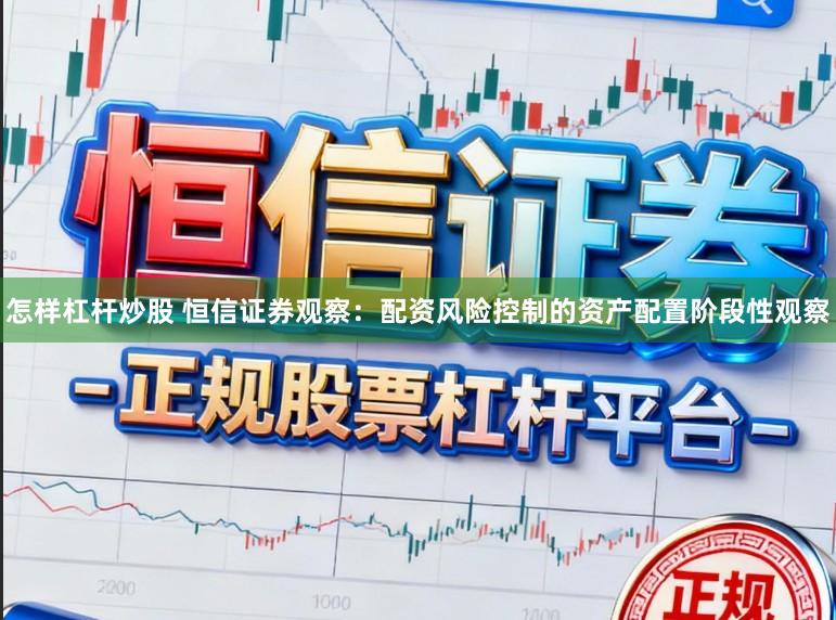 怎样杠杆炒股 恒信证券观察：配资风险控制的资产配置阶段性观察