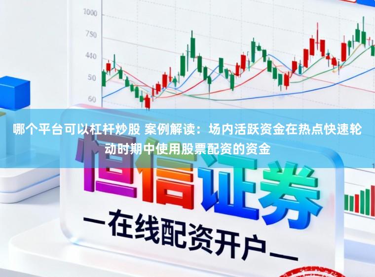 哪个平台可以杠杆炒股 案例解读：场内活跃资金在热点快速轮动时期中使用股票配资的资金