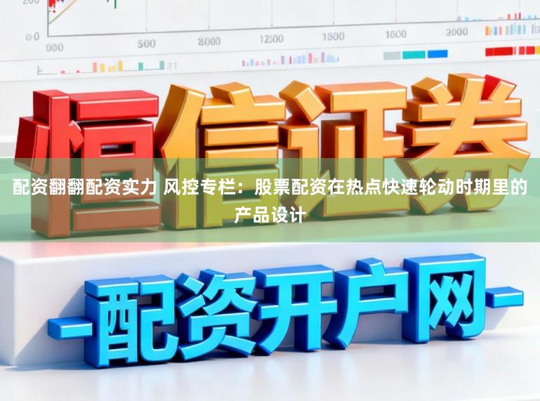 配资翻翻配资实力 风控专栏：股票配资在热点快速轮动时期里的产品设计