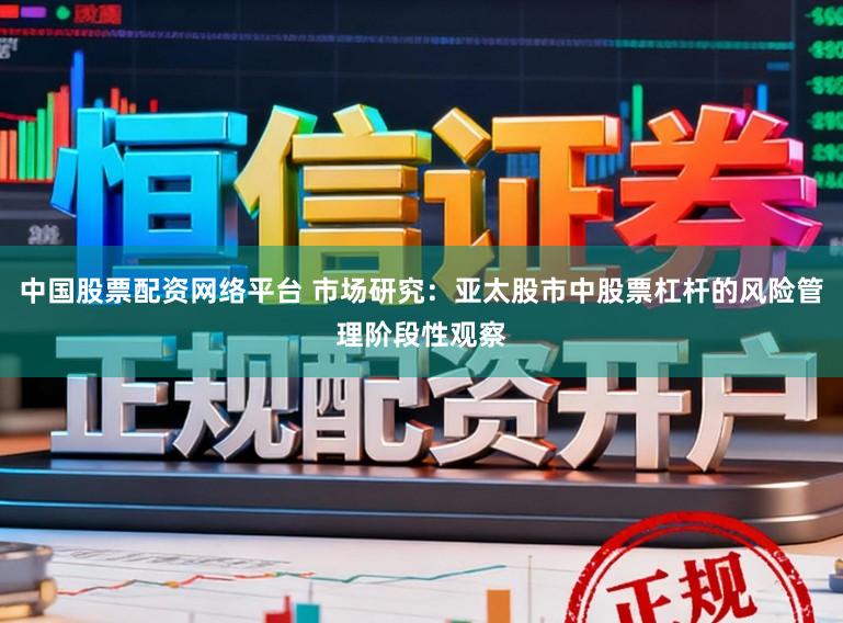 中国股票配资网络平台 市场研究：亚太股市中股票杠杆的风险管理阶段性观察