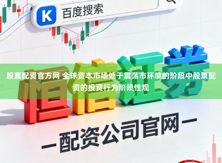 股票配资官方网 全球资本市场处于震荡市环境的阶段中股票配资的投资行为阶段性观
