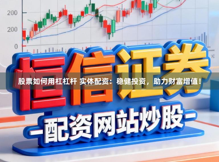 股票如何用杠杠杆 实体配资：稳健投资，助力财富增值！