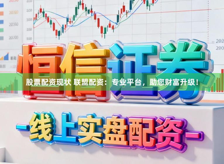 股票配资现状 联盟配资：专业平台，助您财富升级！