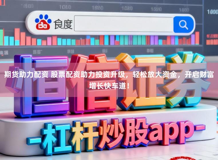 期货助力配资 股票配资助力投资升级，轻松放大资金，开启财富增长快车道！