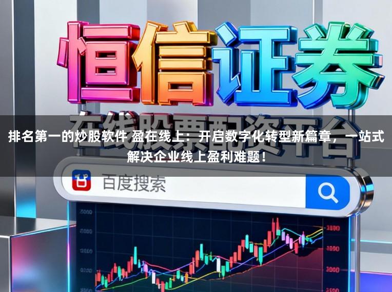 排名第一的炒股软件 盈在线上：开启数字化转型新篇章，一站式解决企业线上盈利难题！