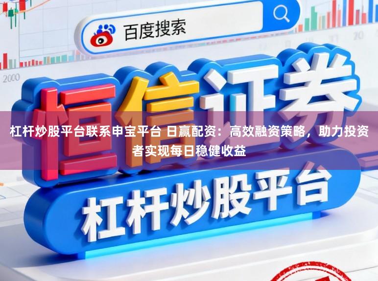 杠杆炒股平台联系申宝平台 日赢配资：高效融资策略，助力投资者实现每日稳健收益