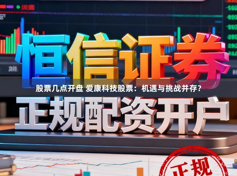 股票几点开盘 爱康科技股票:机遇与挑战并存?