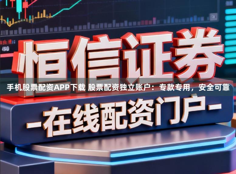 手机股票配资APP下载 股票配资独立账户:专款专用,安全可靠