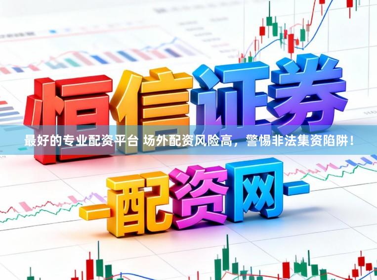 最好的专业配资平台 场外配资风险高，警惕非法集资陷阱！