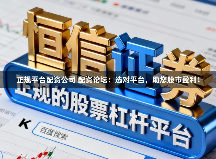 正规平台配资公司 配资论坛:选对平台,助您股市盈利!