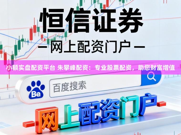 小额实盘配资平台 朱攀峰配资:专业股票配资,助您财富增值