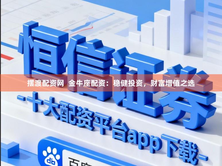 摆渡配资网  金牛座配资：稳健投资，财富增值之选