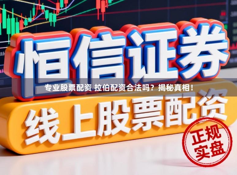 专业股票配资 拉伯配资合法吗？揭秘真相！