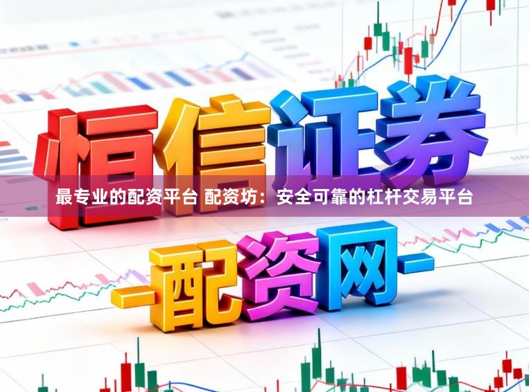 最专业的配资平台 配资坊：安全可靠的杠杆交易平台