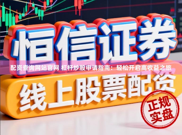 配资查询网站官网 杠杆炒股申请指南：轻松开启高收益之旅