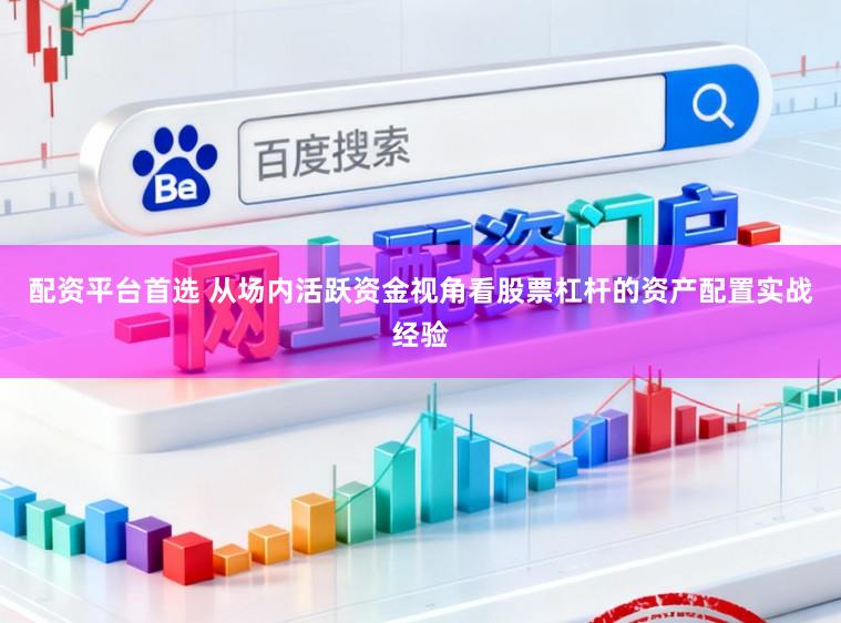 配资平台首选 从场内活跃资金视角看股票杠杆的资产配置实战经验