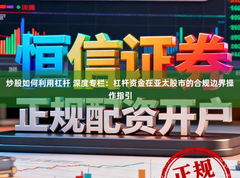 炒股如何利用杠杆 深度专栏:杠杆资金在亚太股市的合规边界操作指引