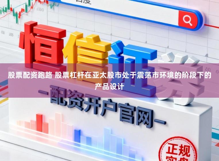 股票配资跑路 股票杠杆在亚太股市处于震荡市环境的阶段下的产品设计