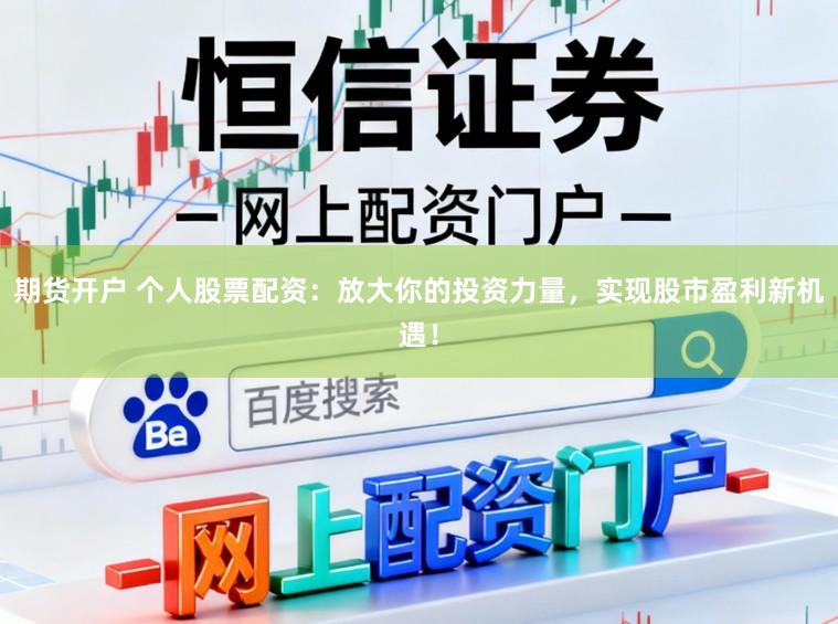 期货开户 个人股票配资：放大你的投资力量，实现股市盈利新机遇！