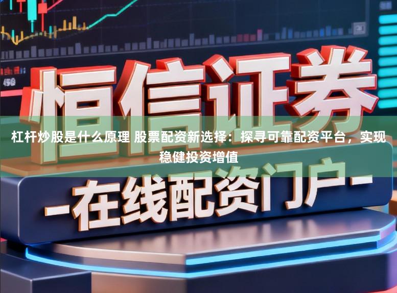 杠杆炒股是什么原理 股票配资新选择：探寻可靠配资平台，实现稳健投资增值