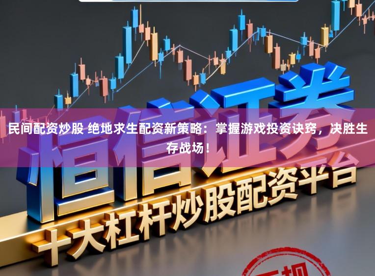 民间配资炒股 绝地求生配资新策略：掌握游戏投资诀窍，决胜生存战场！