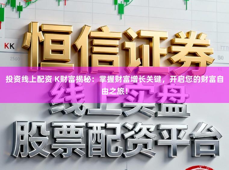 投资线上配资 K财富揭秘：掌握财富增长关键，开启您的财富自由之旅！