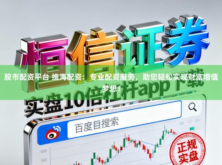 股市配资平台 维海配资：专业配资服务，助您轻松实现财富增值梦想！