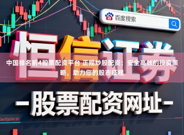 中国排名前4股票配资平台 正规炒股配资：安全高效的投资策略，助力您的股市征程