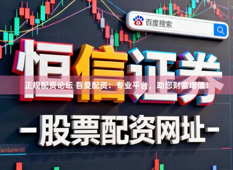 正规配资论坛 吾爱配资：专业平台，助您财富增值！