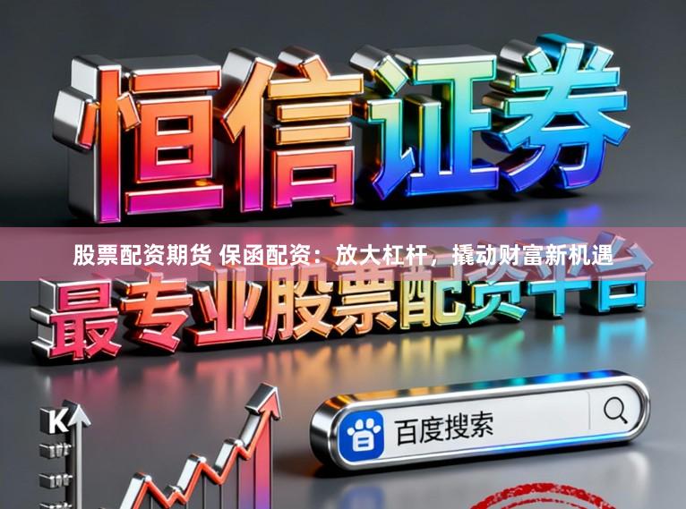股票配资期货 保函配资：放大杠杆，撬动财富新机遇