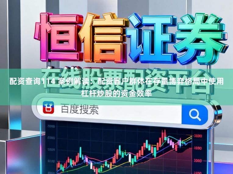 配资查询114 案例解读：配资客户群体在存量博弈格局中使用杠杆炒股的资金效率