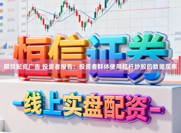 期货配资广告 投资者报告:投资者群体使用杠杆炒股的数据观察