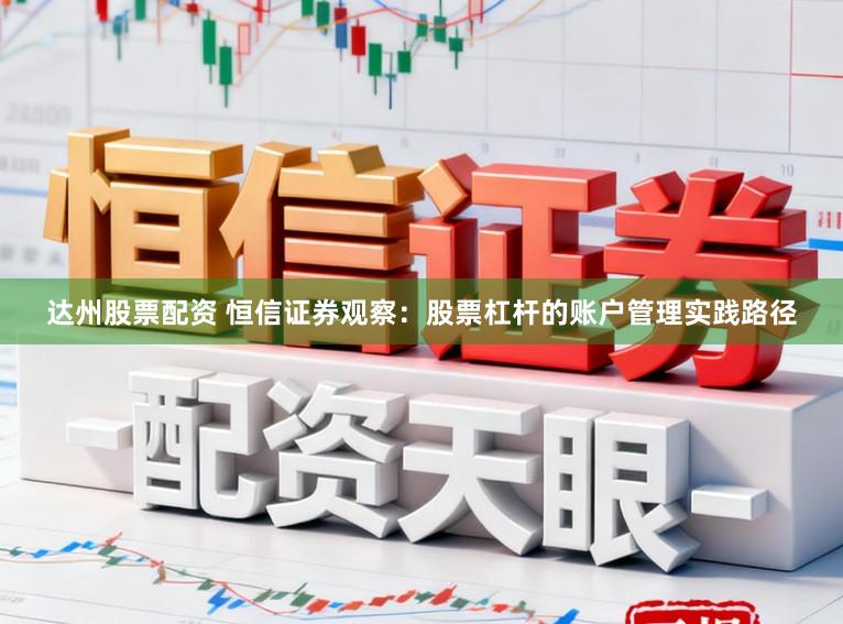 达州股票配资 恒信证券观察：股票杠杆的账户管理实践路径