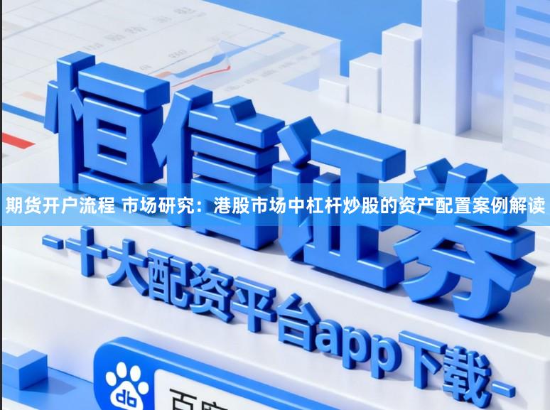 期货开户流程 市场研究:港股市场中杠杆炒股的资产配置案例解读